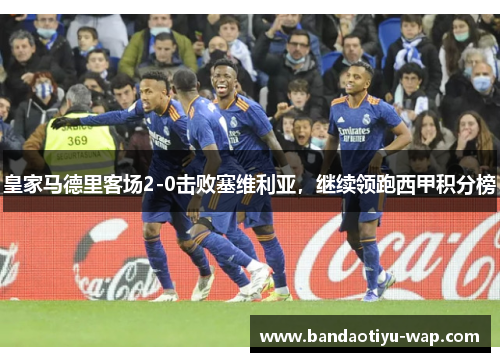 皇家马德里客场2-0击败塞维利亚，继续领跑西甲积分榜