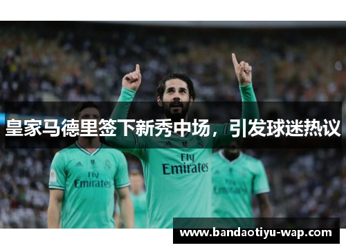 皇家马德里签下新秀中场，引发球迷热议