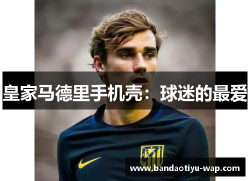 皇家马德里手机壳：球迷的最爱