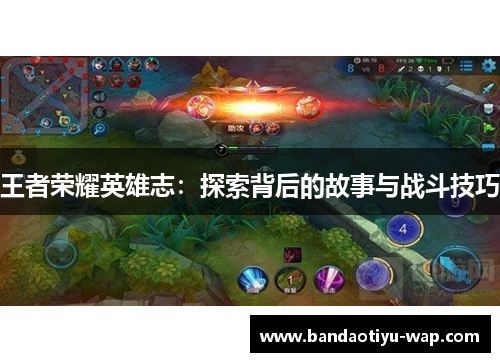 王者荣耀英雄志：探索背后的故事与战斗技巧