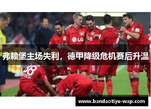 弗赖堡主场失利，德甲降级危机赛后升温