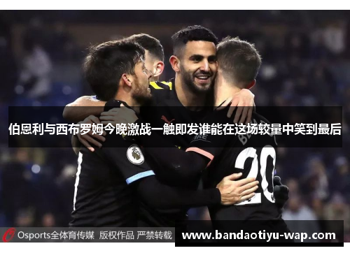 伯恩利与西布罗姆今晚激战一触即发谁能在这场较量中笑到最后