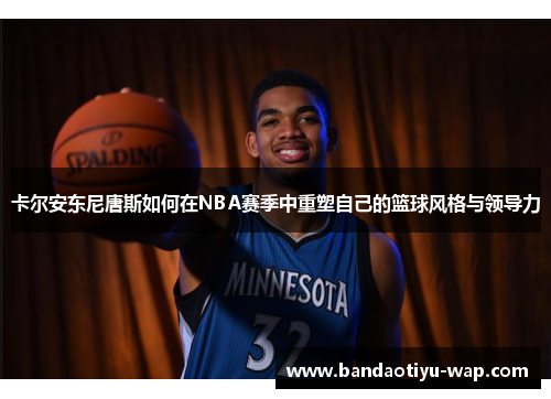 卡尔安东尼唐斯如何在NBA赛季中重塑自己的篮球风格与领导力
