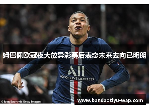 姆巴佩欧冠夜大放异彩赛后表态未来去向已明朗